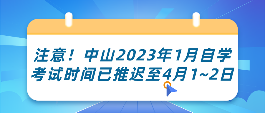  注意！中山2023年1月自学考试时间已推迟至4月1~2日