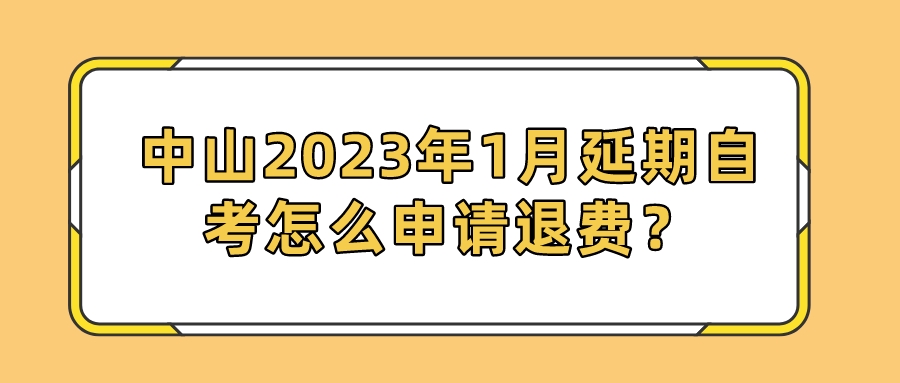 中山2023年1月延期自考怎么申请退费？