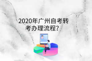 2020年广州自考转考办理流程？