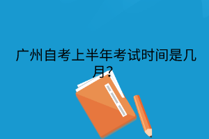 广州自考上半年考试时间是几月？