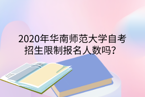 2020年华南师范大学自考招生限制报名人数吗?