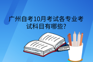 广州自考10月考试各专业考试科目有哪些?