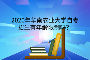 2020年华南农业大学自考招生有年龄限制吗？