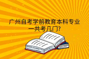 广州自考学前教育本科专业一共考几门?